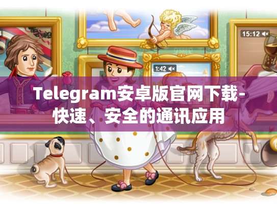 Telegram安卓版官网下载-快速、安全的通讯应用