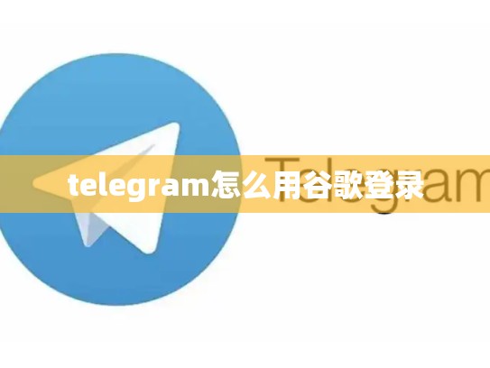 telegram怎么用谷歌登录