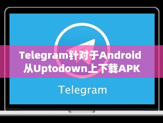 Telegram针对于Android 从Uptodown上下载APK