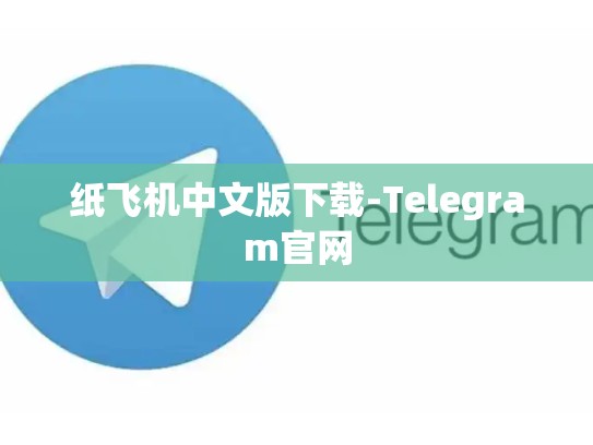 纸飞机中文版下载-Telegram官网