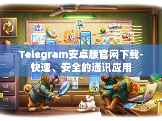 Telegram安卓版官网下载-快速、安全的通讯应用