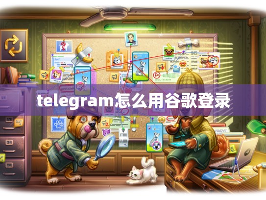 telegram怎么用谷歌登录