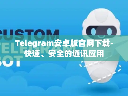 Telegram安卓版官网下载-快速、安全的通讯应用