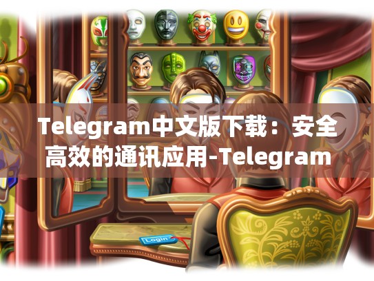 Telegram中文版下载：安全高效的通讯应用-Telegram