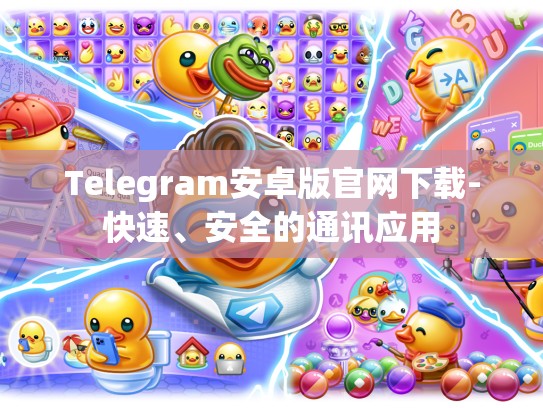Telegram安卓版官网下载-快速、安全的通讯应用