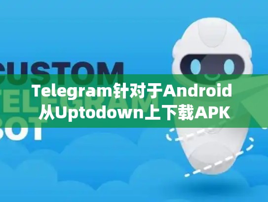 Telegram针对于Android 从Uptodown上下载APK