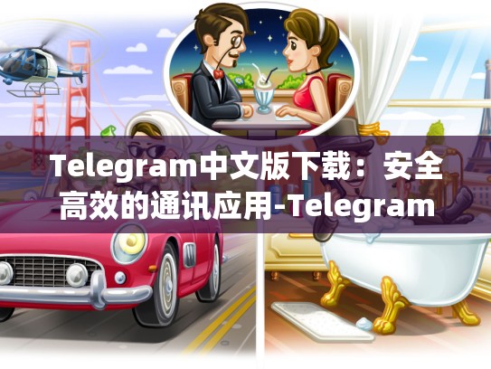 Telegram中文版下载：安全高效的通讯应用-Telegram