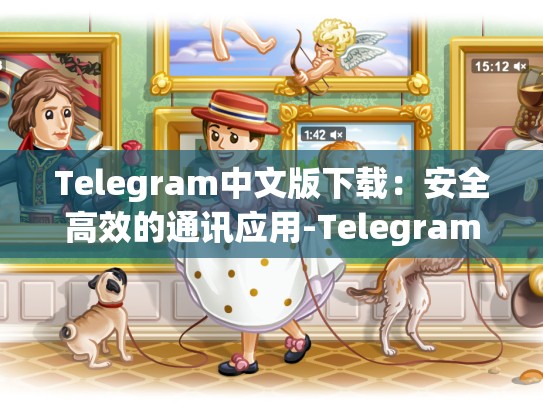 Telegram中文版下载：安全高效的通讯应用-Telegram