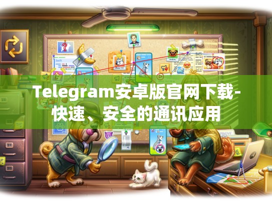 Telegram安卓版官网下载-快速、安全的通讯应用