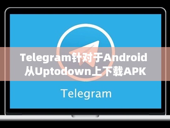 Telegram针对于Android 从Uptodown上下载APK