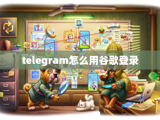 telegram怎么用谷歌登录