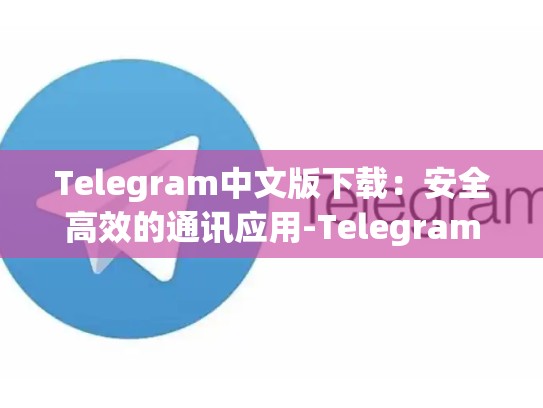 Telegram中文版下载：安全高效的通讯应用-Telegram