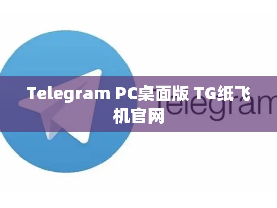 Telegram PC桌面版 TG纸飞机官网