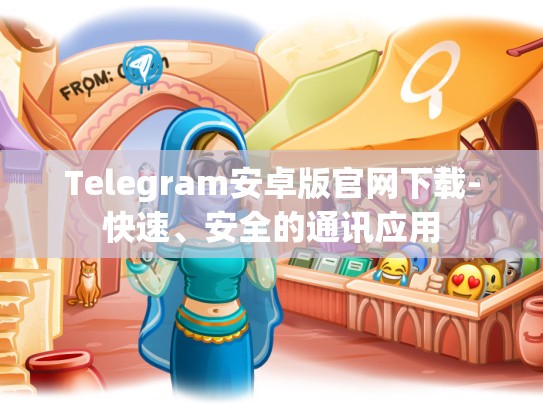 Telegram安卓版官网下载-快速、安全的通讯应用