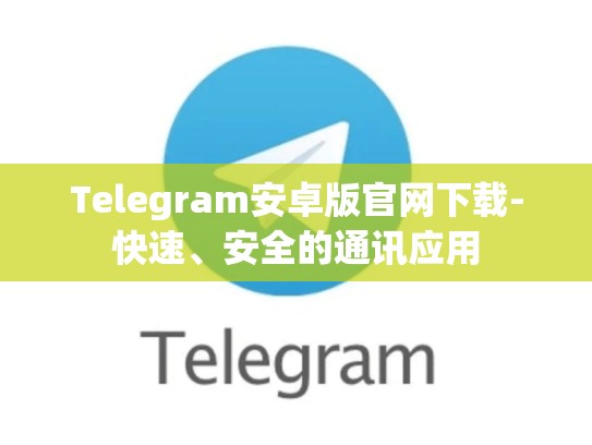 Telegram安卓版官网下载-快速、安全的通讯应用