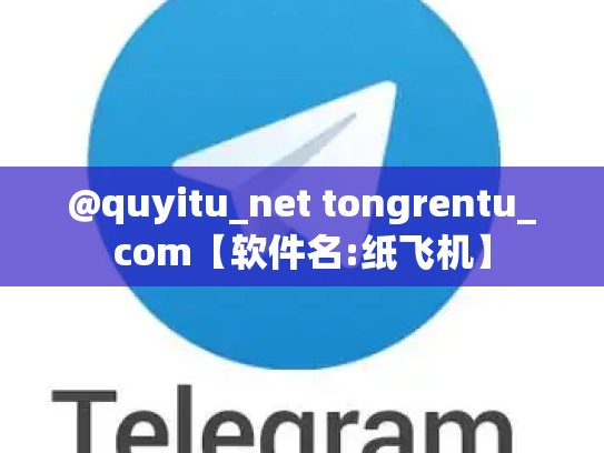 @quyitu_net tongrentu_com【软件名:纸飞机】