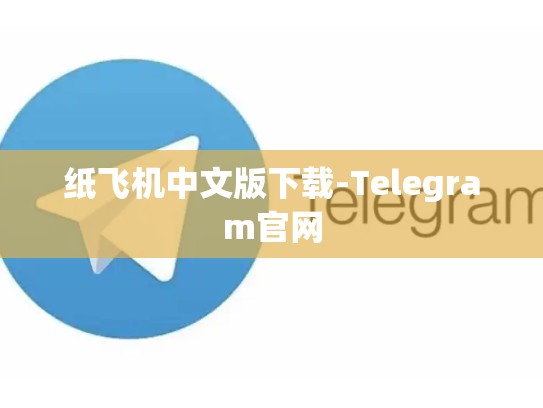 纸飞机中文版下载-Telegram官网