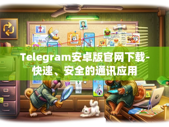 Telegram安卓版官网下载-快速、安全的通讯应用