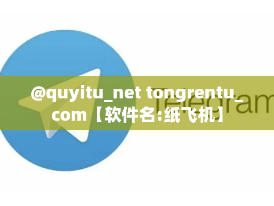 @quyitu_net tongrentu_com【软件名:纸飞机】