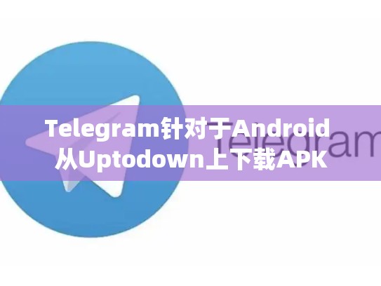 Telegram针对于Android 从Uptodown上下载APK
