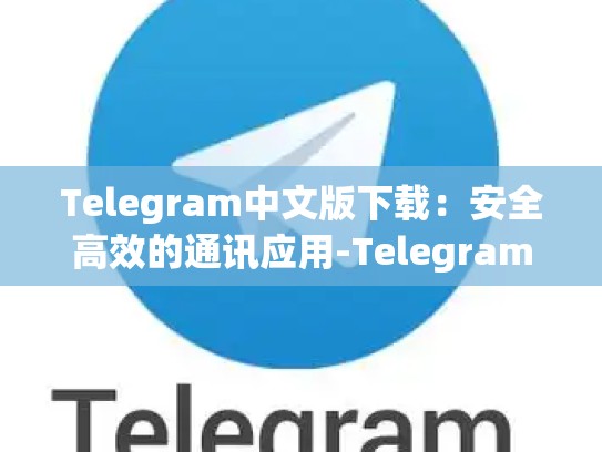 Telegram中文版下载：安全高效的通讯应用-Telegram