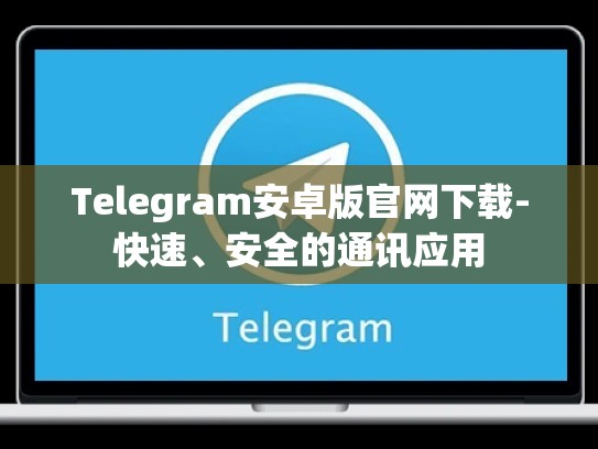 Telegram安卓版官网下载-快速、安全的通讯应用