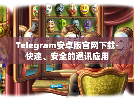 Telegram安卓版官网下载-快速、安全的通讯应用