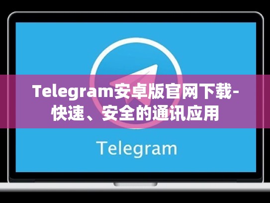 Telegram安卓版官网下载-快速、安全的通讯应用
