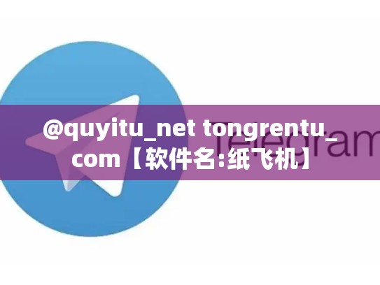 @quyitu_net tongrentu_com【软件名:纸飞机】