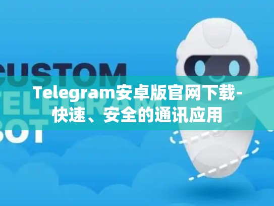 Telegram安卓版官网下载-快速、安全的通讯应用