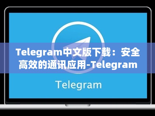 Telegram中文版下载：安全高效的通讯应用-Telegram