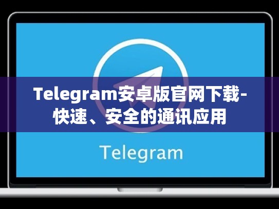 Telegram安卓版官网下载-快速、安全的通讯应用