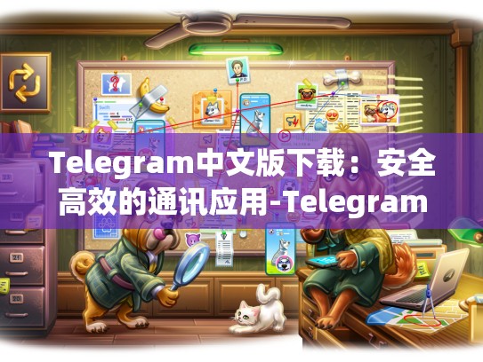 Telegram中文版下载：安全高效的通讯应用-Telegram