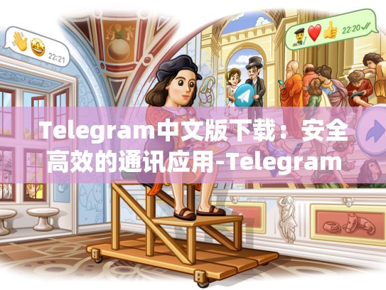 Telegram中文版下载：安全高效的通讯应用-Telegram