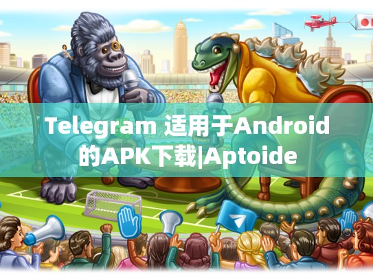 Telegram 适用于Android的APK下载|Aptoide
