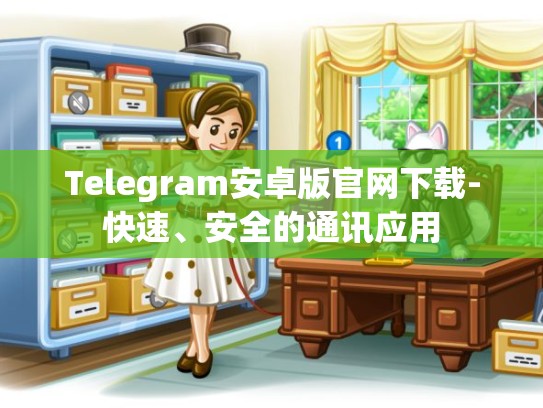 Telegram安卓版官网下载-快速、安全的通讯应用