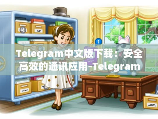 Telegram中文版下载：安全高效的通讯应用-Telegram