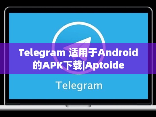 Telegram 适用于Android的APK下载|Aptoide