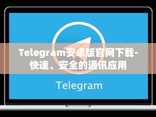 Telegram安卓版官网下载-快速、安全的通讯应用