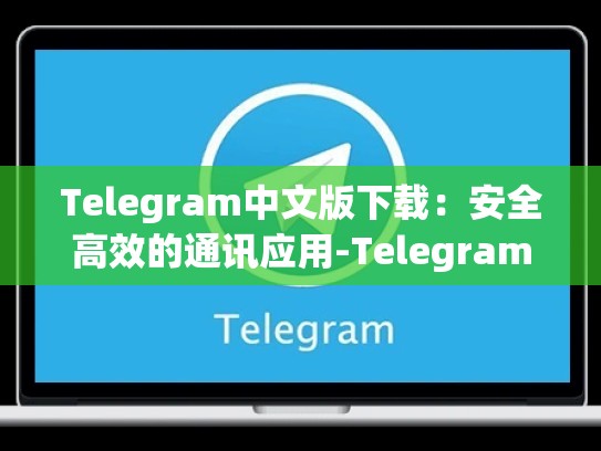 Telegram中文版下载：安全高效的通讯应用-Telegram