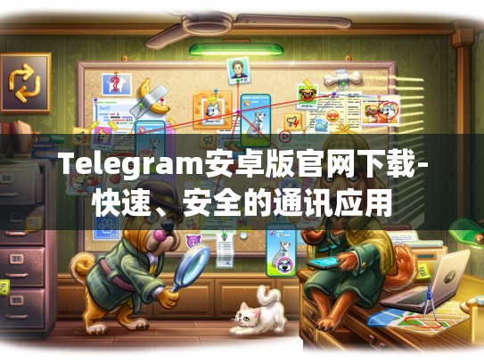 Telegram安卓版官网下载-快速、安全的通讯应用