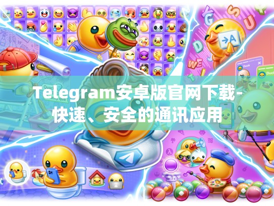 Telegram安卓版官网下载-快速、安全的通讯应用
