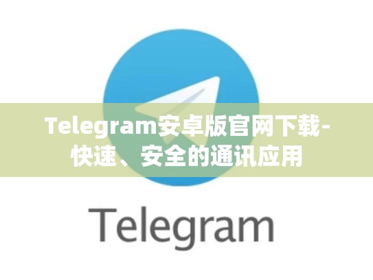 Telegram安卓版官网下载-快速、安全的通讯应用