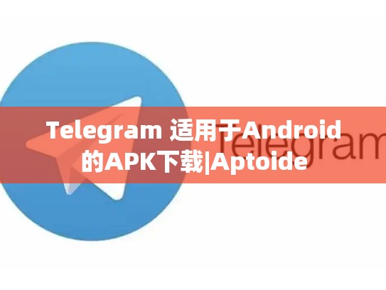 Telegram 适用于Android的APK下载|Aptoide