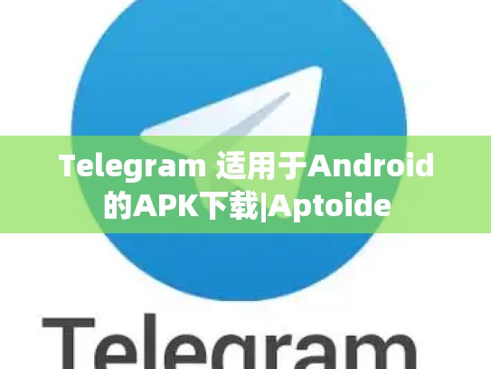 Telegram 适用于Android的APK下载|Aptoide
