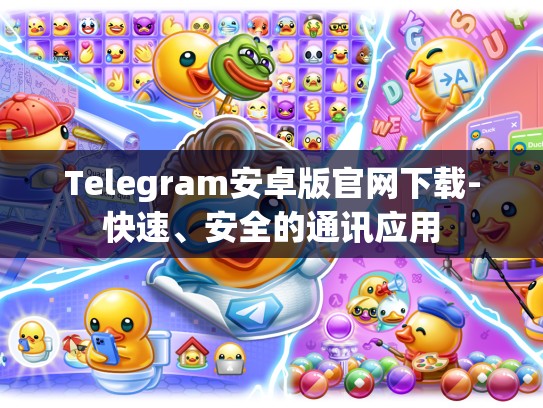 Telegram安卓版官网下载-快速、安全的通讯应用