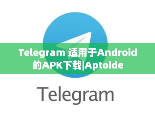 Telegram 适用于Android的APK下载|Aptoide