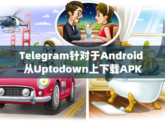 Telegram针对于Android 从Uptodown上下载APK