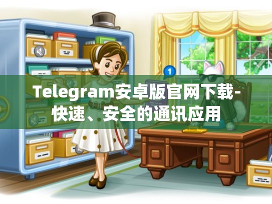 Telegram安卓版官网下载-快速、安全的通讯应用