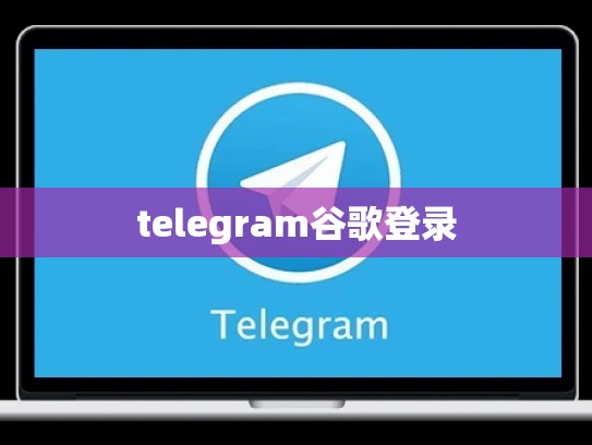 telegram谷歌登录